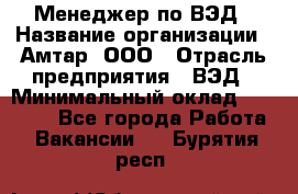 Менеджер по ВЭД › Название организации ­ Амтар, ООО › Отрасль предприятия ­ ВЭД › Минимальный оклад ­ 30 000 - Все города Работа » Вакансии   . Бурятия респ.